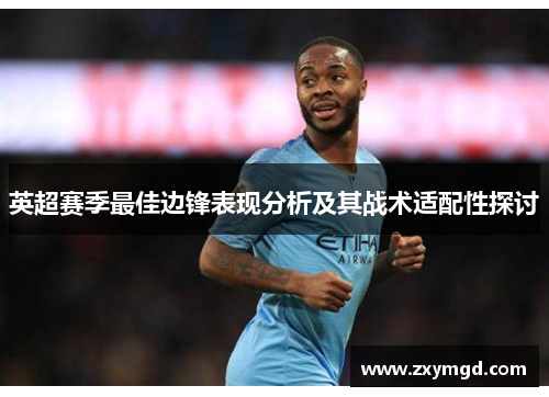 英超赛季最佳边锋表现分析及其战术适配性探讨