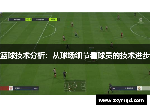 篮球技术分析：从球场细节看球员的技术进步